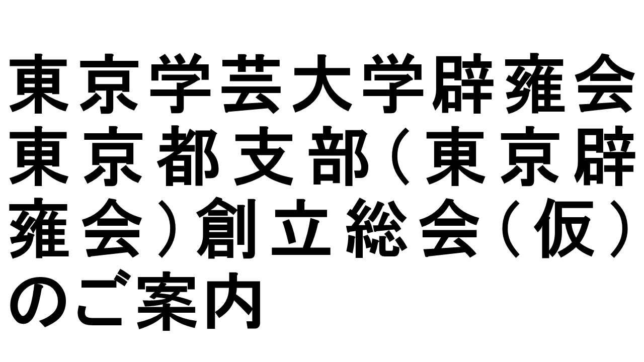 東京学芸大学辟雍会東京都支部（東京辟雍会）創立総会（仮）のご案内